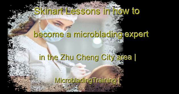 Skinart Lessons in how to become a microblading expert in the Zhu Cheng City area | MicrobladingTraining | MicrobladingClasses | SkinartTraining-China